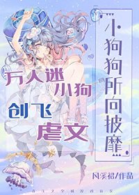 小狗狗所向披靡/万人迷小狗创飞虐文